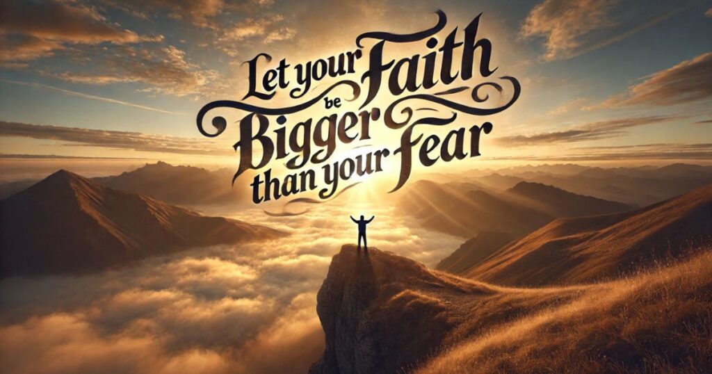 Let your faith be bigger than your fear