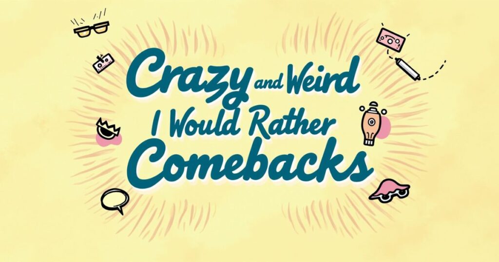Crazy and Weird I Would Rather Comebacks