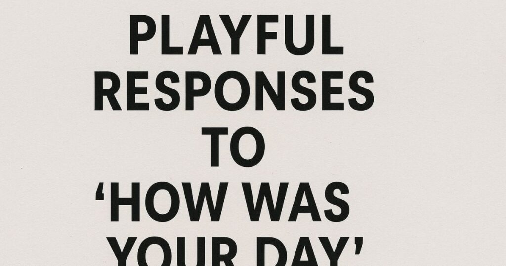 Playful Responses to ‘How Was Your Day’